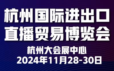 2024杭州国际进出口直播贸易博览会将于11月28开幕！
