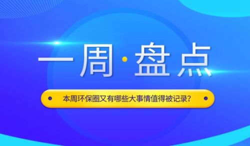 周盘点丨环保开年中总结大会，生态保护成果、企业财报轮番发布，更有超百亿项目围攻！【8.14~8.18】